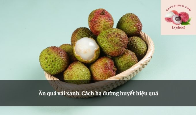 Ăn quả vải xanh: Cách hạ đường huyết hiệu quả