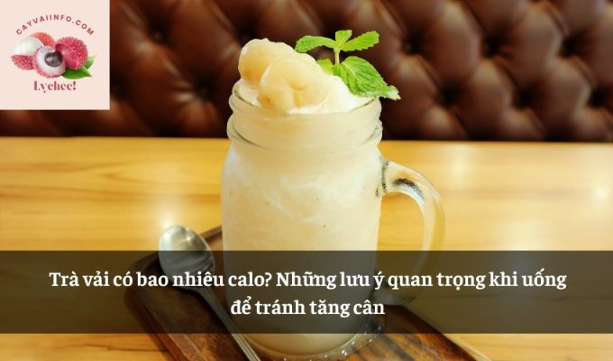 Trà vải có bao nhiêu calo? Những lưu ý quan trọng khi uống để tránh tăng cân